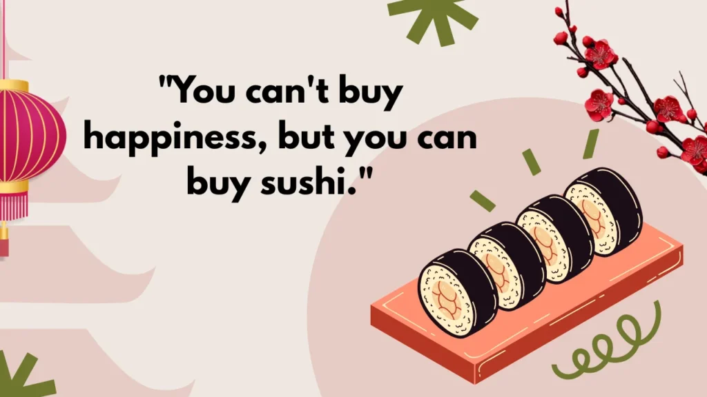 "You can't buy happiness, but you can buy sushi."
