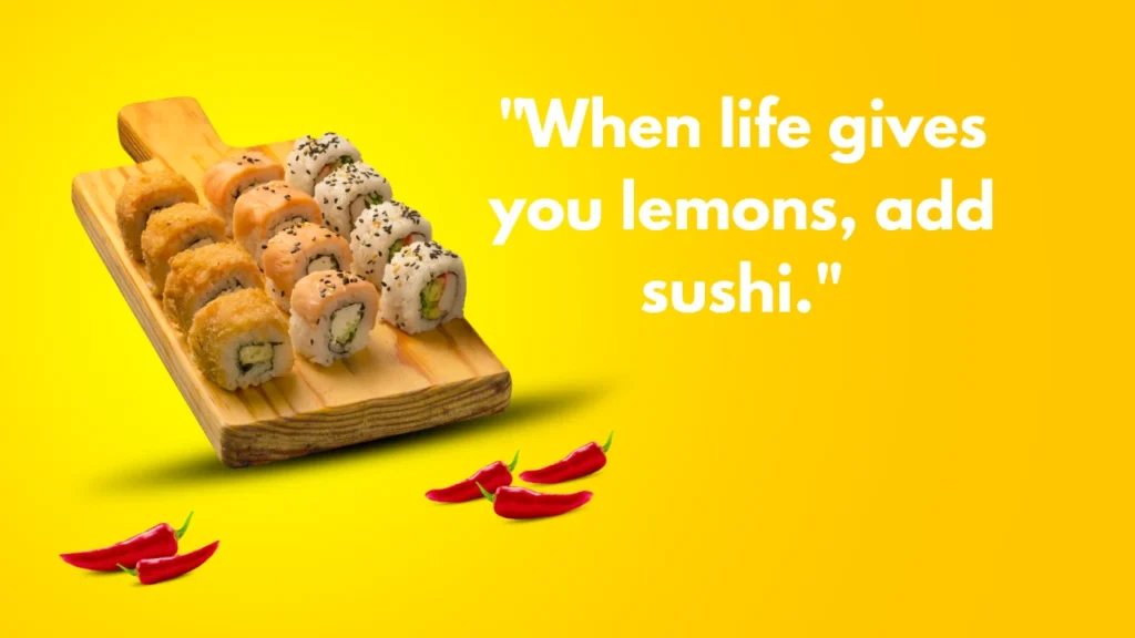 "When life gives you lemons, add sushi."
