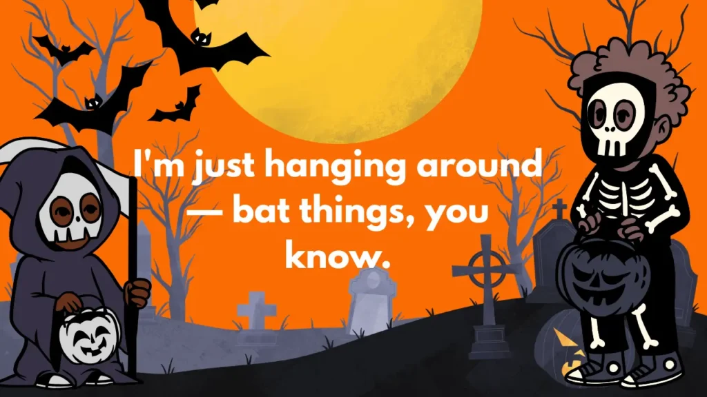 I'm just hanging around — bat things, you know.
