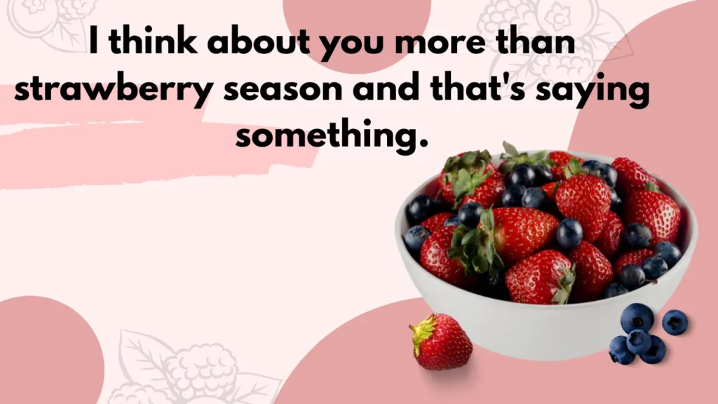 I think about you more than strawberry season and that's saying something.